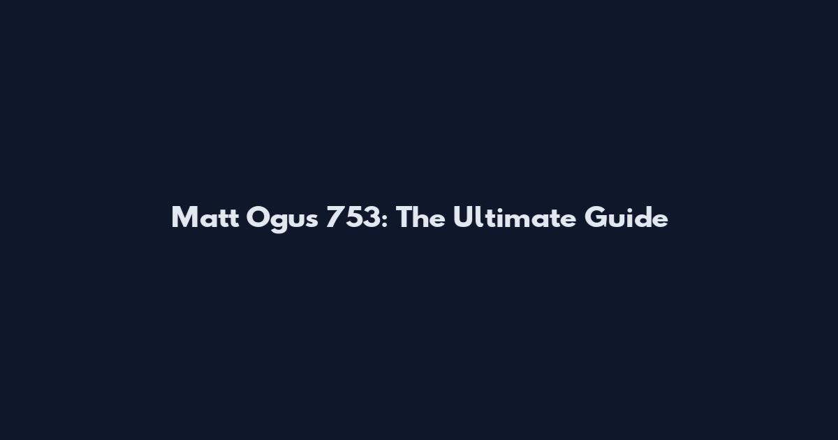 Matt Ogus 753: The Ultimate Guide