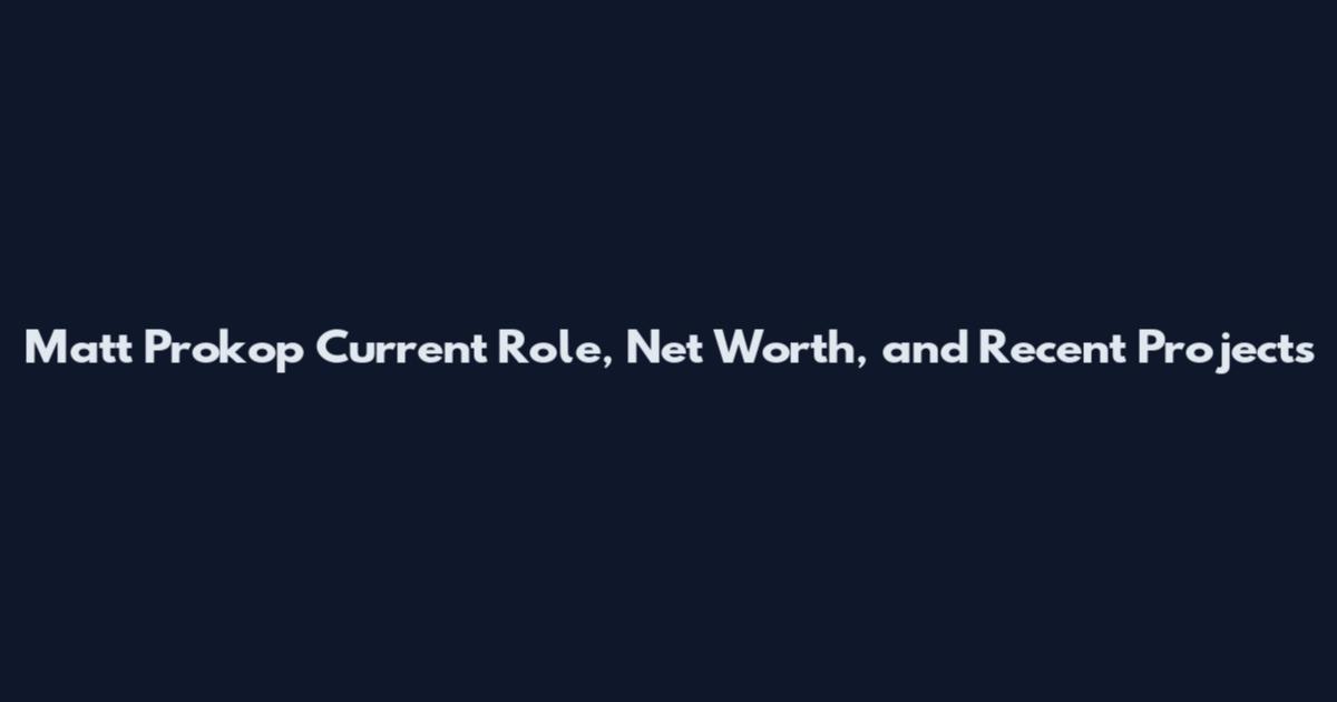 Matt Prokop Current Role, Net Worth, and Recent Projects