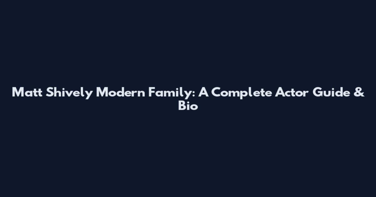Matt Shively Modern Family: A Complete Actor Guide & Bio