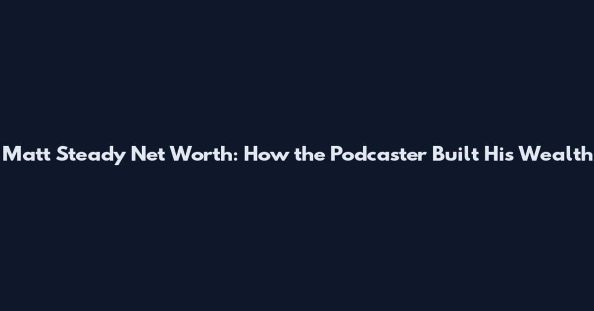 Matt Steady Net Worth: How the Podcaster Built His Wealth