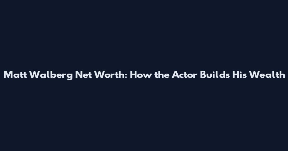 Matt Walberg Net Worth: How the Actor Builds His Wealth