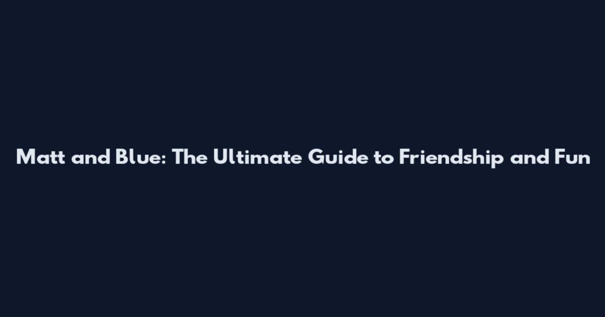 Matt and Blue: The Ultimate Guide to Friendship and Fun