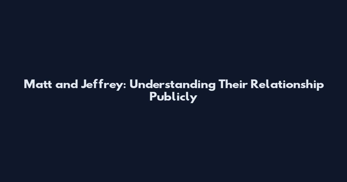 Matt and Jeffrey: Understanding Their Relationship Publicly