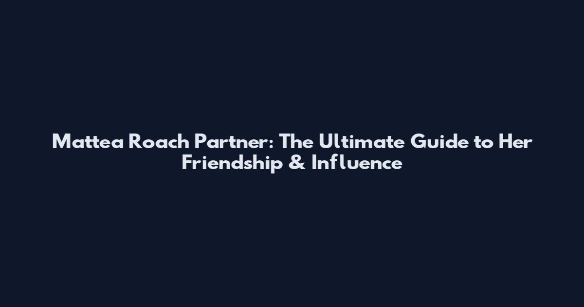 Mattea Roach Partner: The Ultimate Guide to Her Friendship & Influence