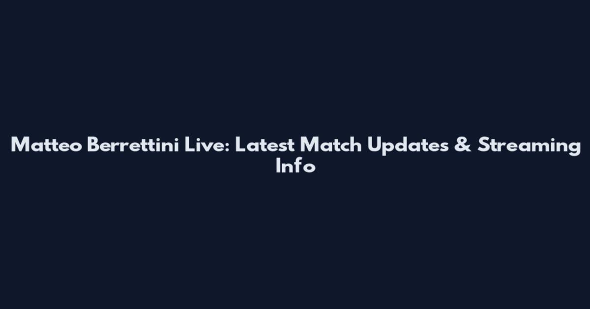 Matteo Berrettini Live: Latest Match Updates & Streaming Info