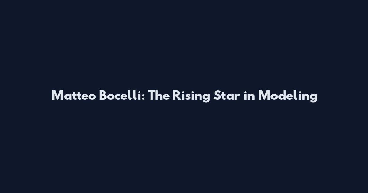 Matteo Bocelli: The Rising Star in Modeling