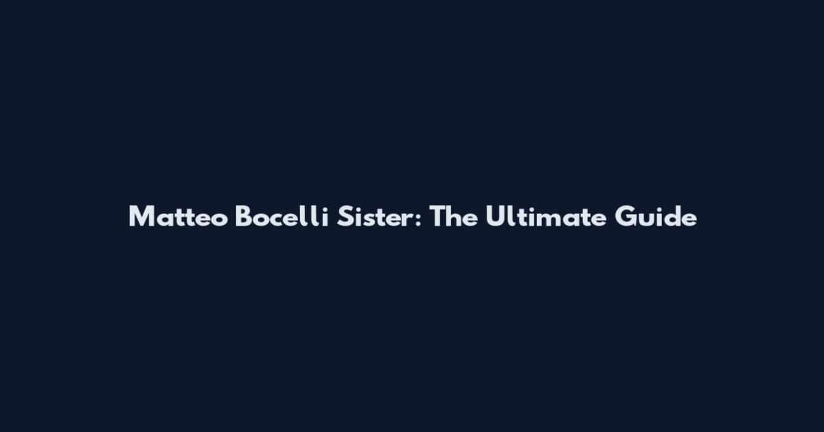 Matteo Bocelli Sister: The Ultimate Guide