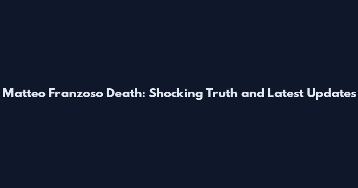 Matteo Franzoso Death: Shocking Truth and Latest Updates