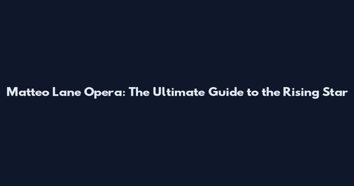 Matteo Lane Opera: The Ultimate Guide to the Rising Star