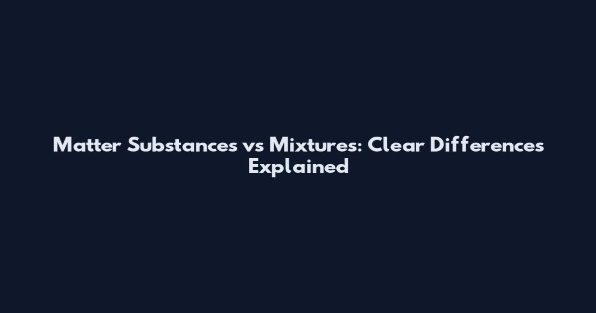 Matter Substances vs Mixtures: Clear Differences Explained