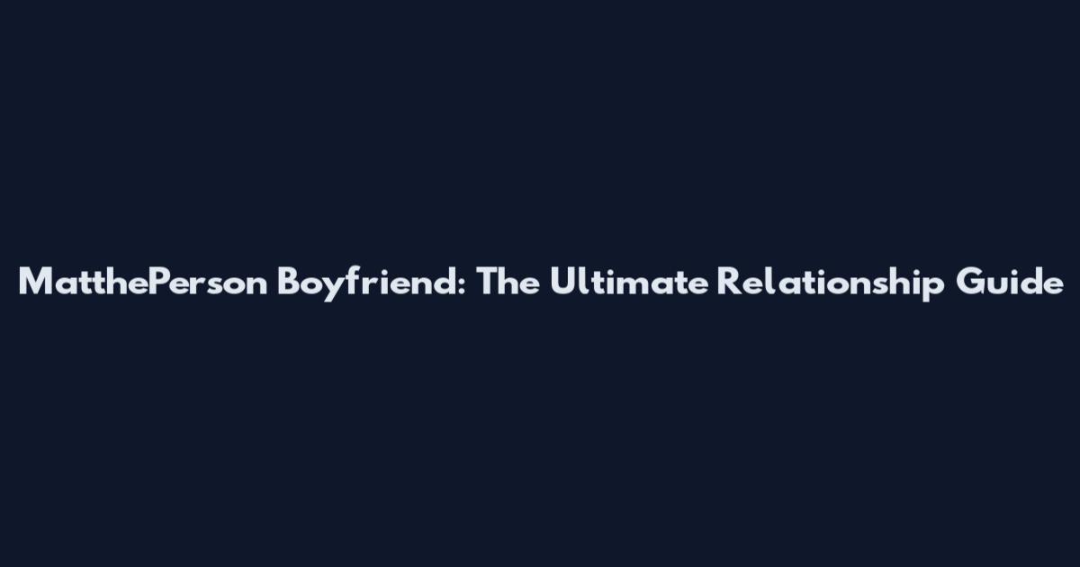 MatthePerson Boyfriend: The Ultimate Relationship Guide