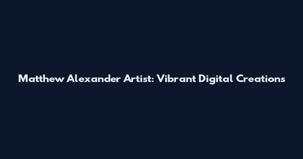 Matthew Alexander Artist: Vibrant Digital Creations