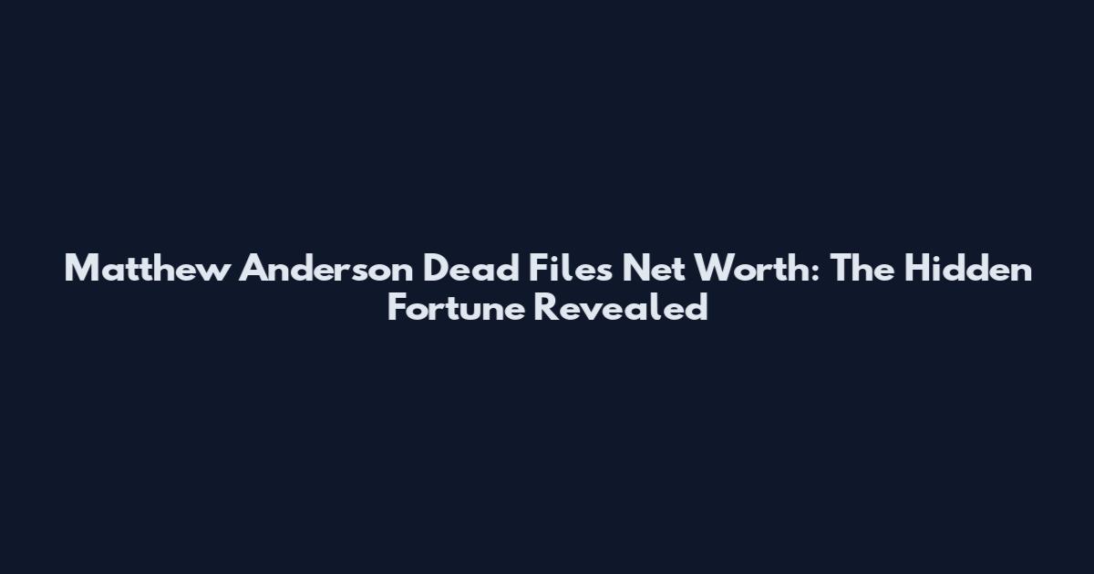 Matthew Anderson Dead Files Net Worth: The Hidden Fortune Revealed