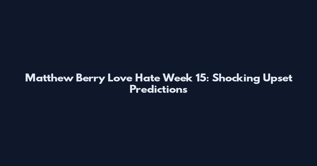 Matthew Berry Love Hate Week 15: Shocking Upset Predictions