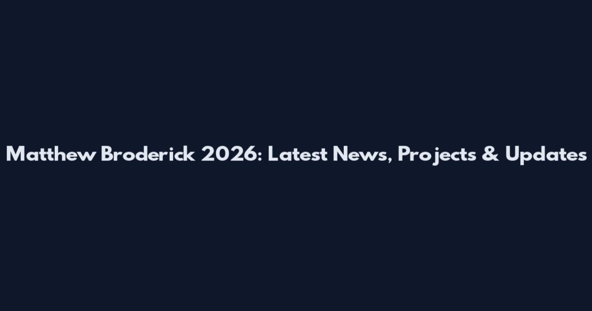 Matthew Broderick 2026: Latest News, Projects & Updates