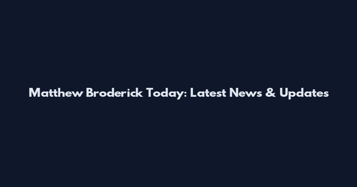 Matthew Broderick Today: Latest News & Updates