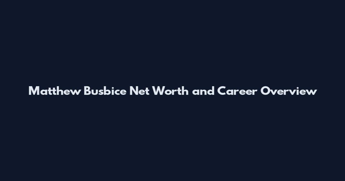 Matthew Busbice Net Worth and Career Overview