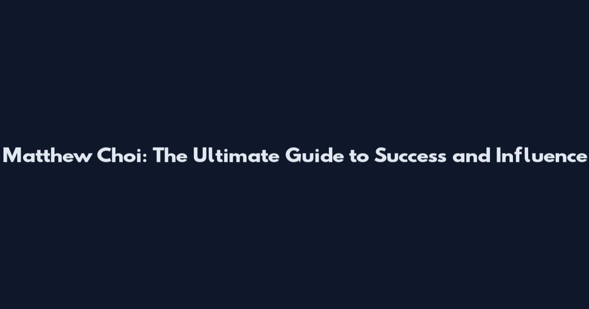 Matthew Choi: The Ultimate Guide to Success and Influence