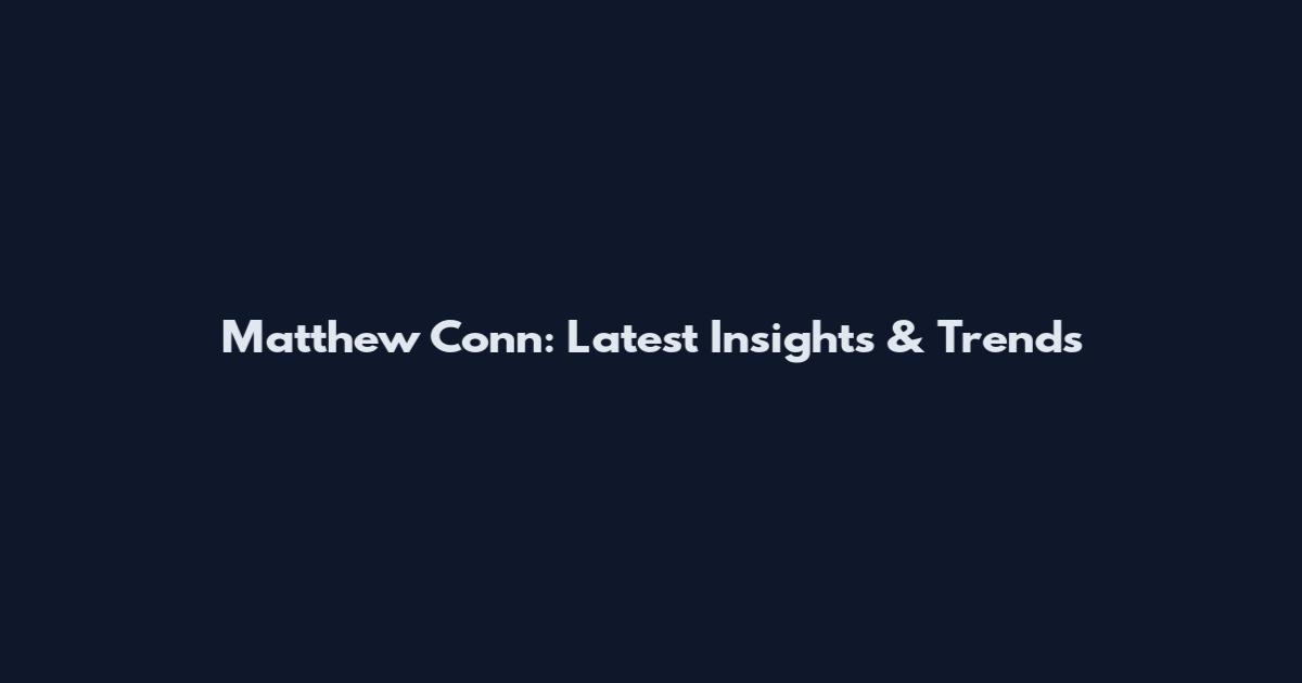 Matthew Conn: Latest Insights & Trends