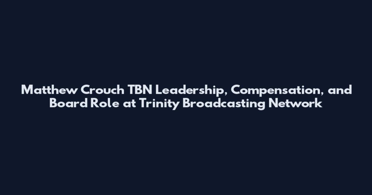 Matthew Crouch TBN Leadership, Compensation, and Board Role at Trinity Broadcasting Network