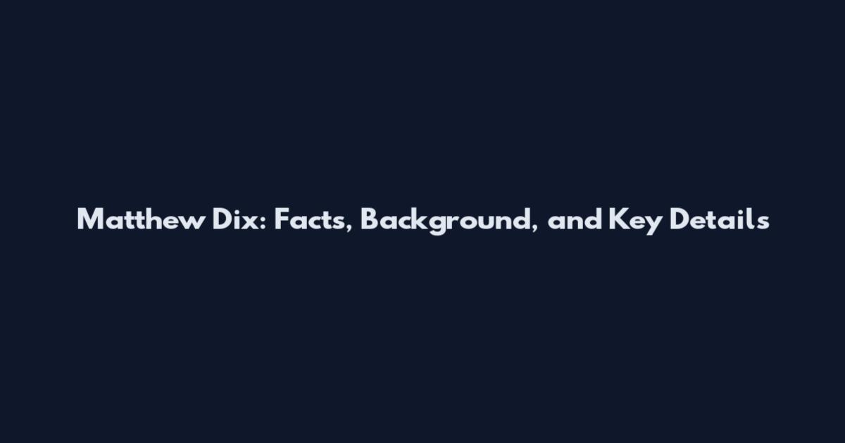 Matthew Dix: Facts, Background, and Key Details