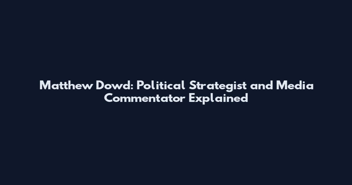 Matthew Dowd: Political Strategist and Media Commentator Explained