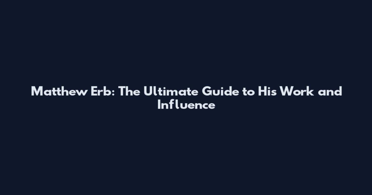 Matthew Erb: The Ultimate Guide to His Work and Influence