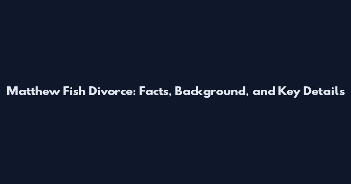 Matthew Fish Divorce: Facts, Background, and Key Details