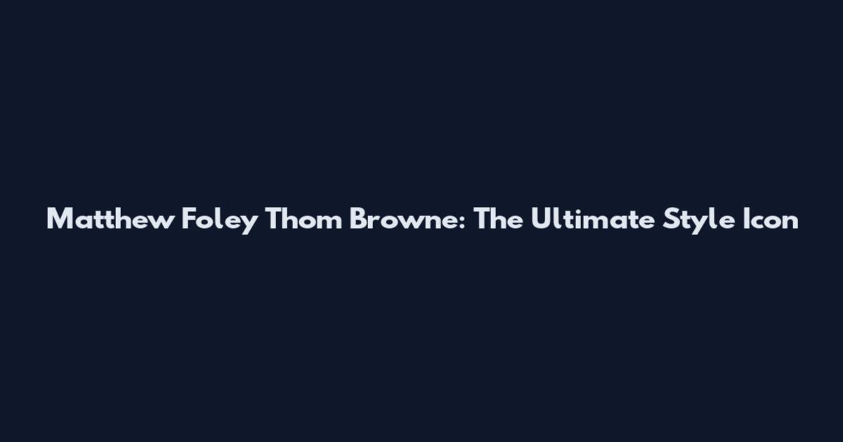 Matthew Foley Thom Browne: The Ultimate Style Icon