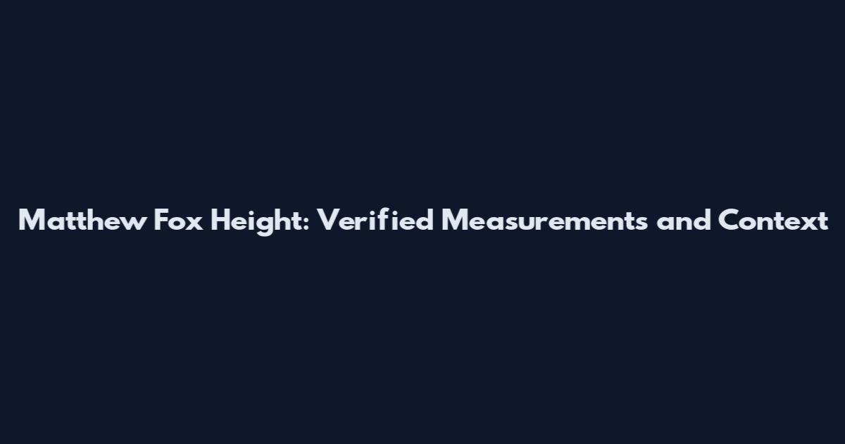Matthew Fox Height: Verified Measurements and Context