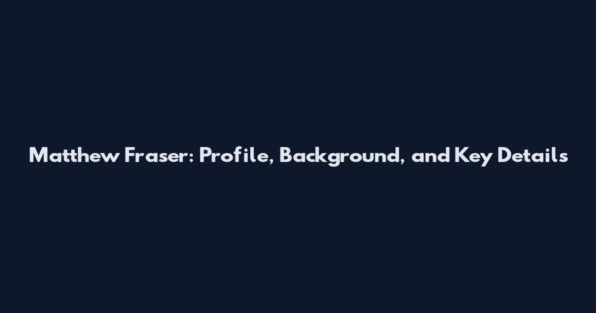 Matthew Fraser: Profile, Background, and Key Details