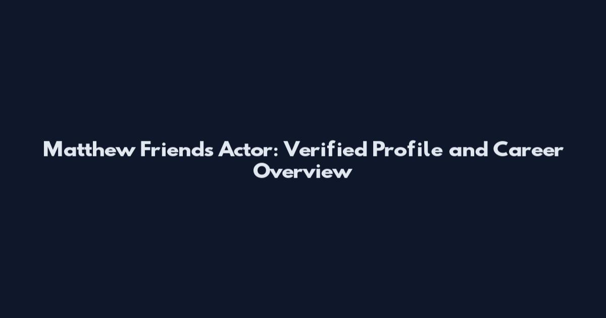 Matthew Friends Actor: Verified Profile and Career Overview