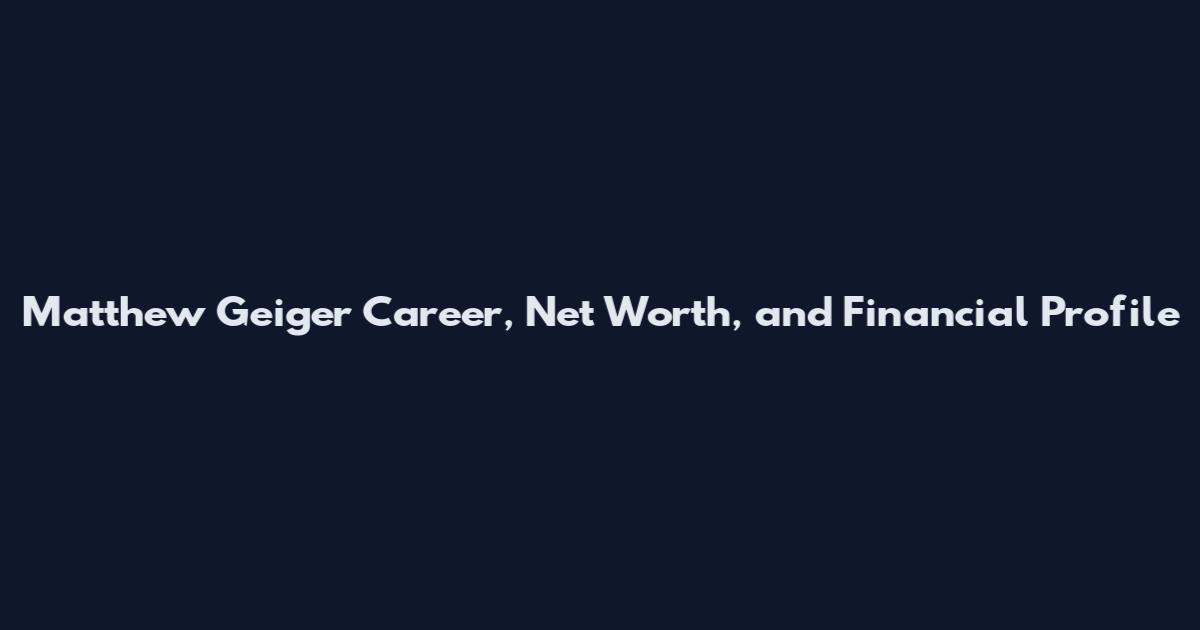Matthew Geiger Career, Net Worth, and Financial Profile