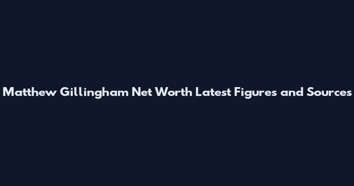 Matthew Gillingham Net Worth Latest Figures and Sources