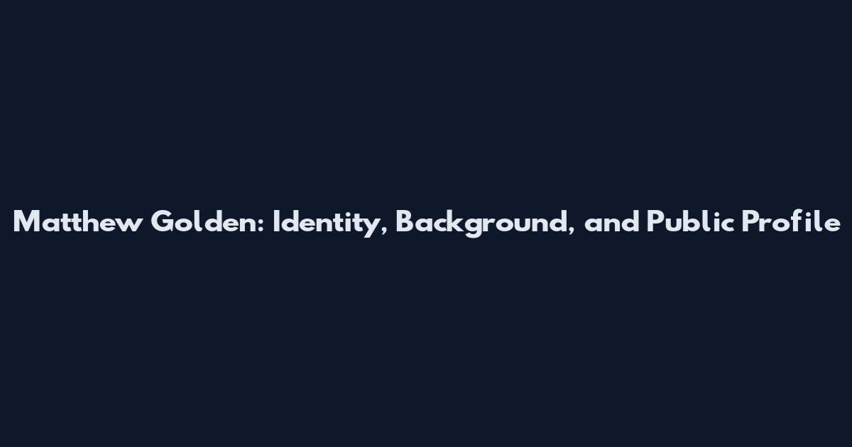 Matthew Golden: Identity, Background, and Public Profile