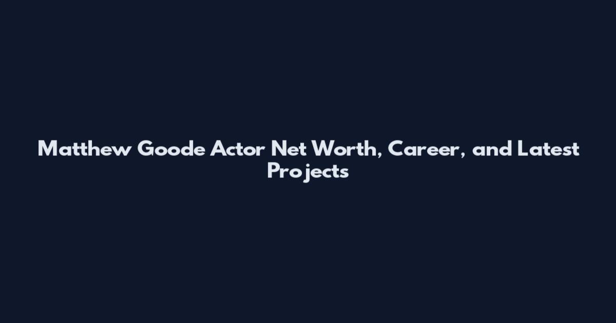 Matthew Goode Actor Net Worth, Career, and Latest Projects