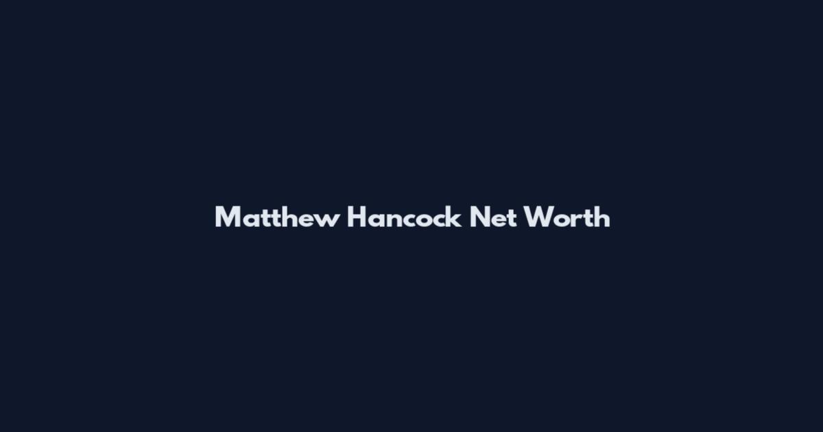 Matthew Hancock Net Worth