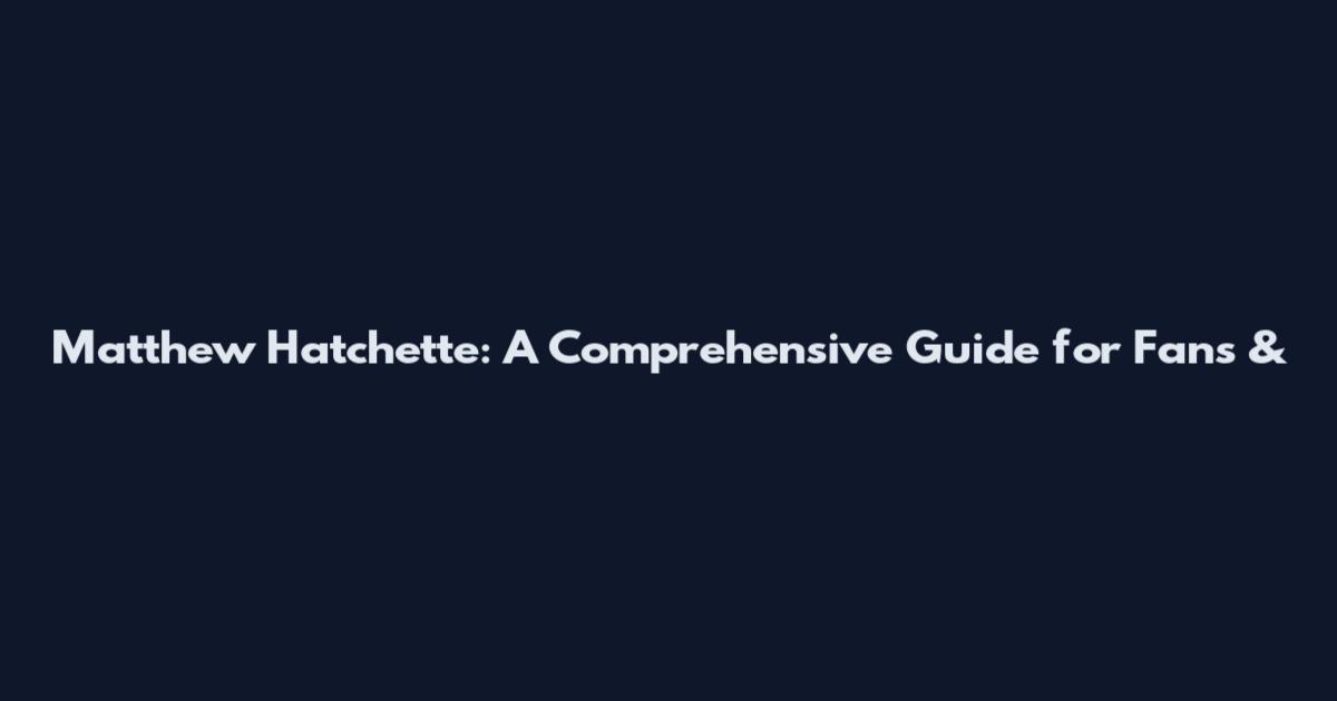 Matthew Hatchette: A Comprehensive Guide for Fans &