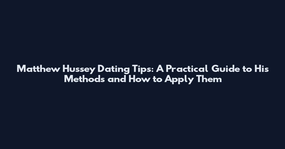 Matthew Hussey Dating Tips: A Practical Guide to His Methods and How to Apply Them