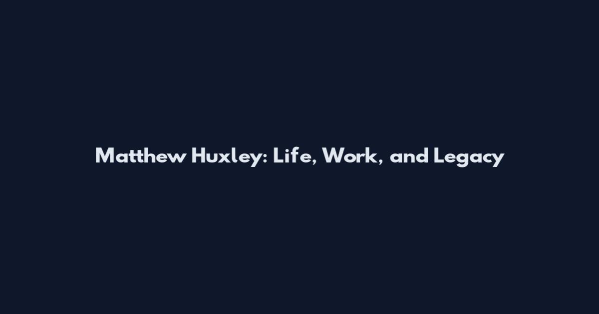 Matthew Huxley: Life, Work, and Legacy