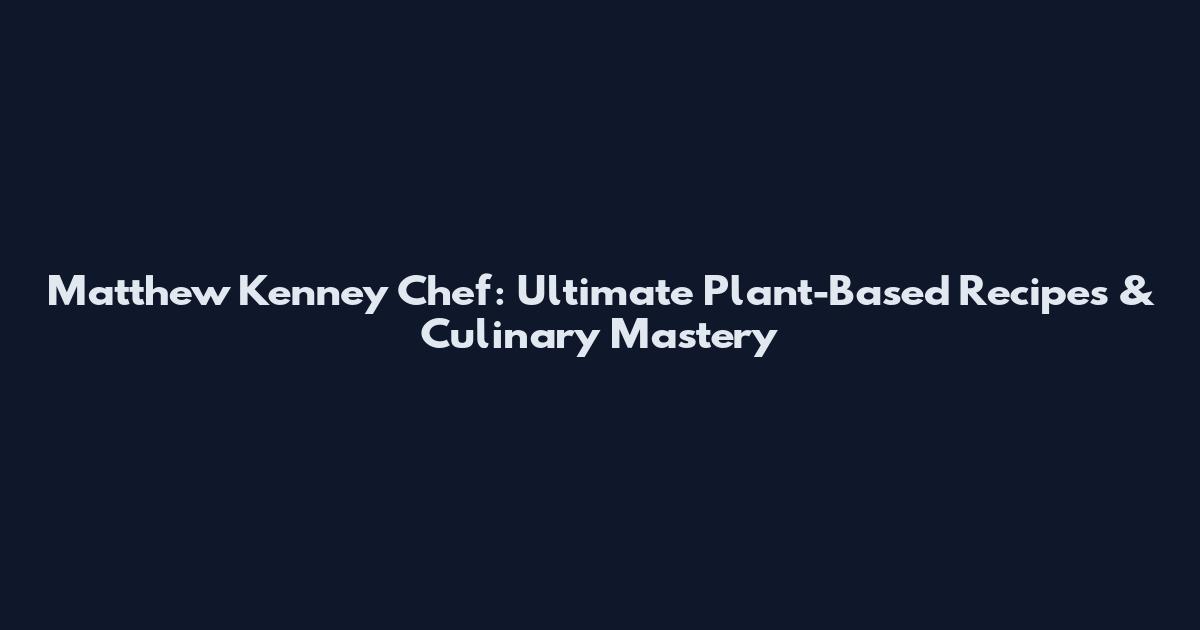 Matthew Kenney Chef: Ultimate Plant-Based Recipes & Culinary Mastery