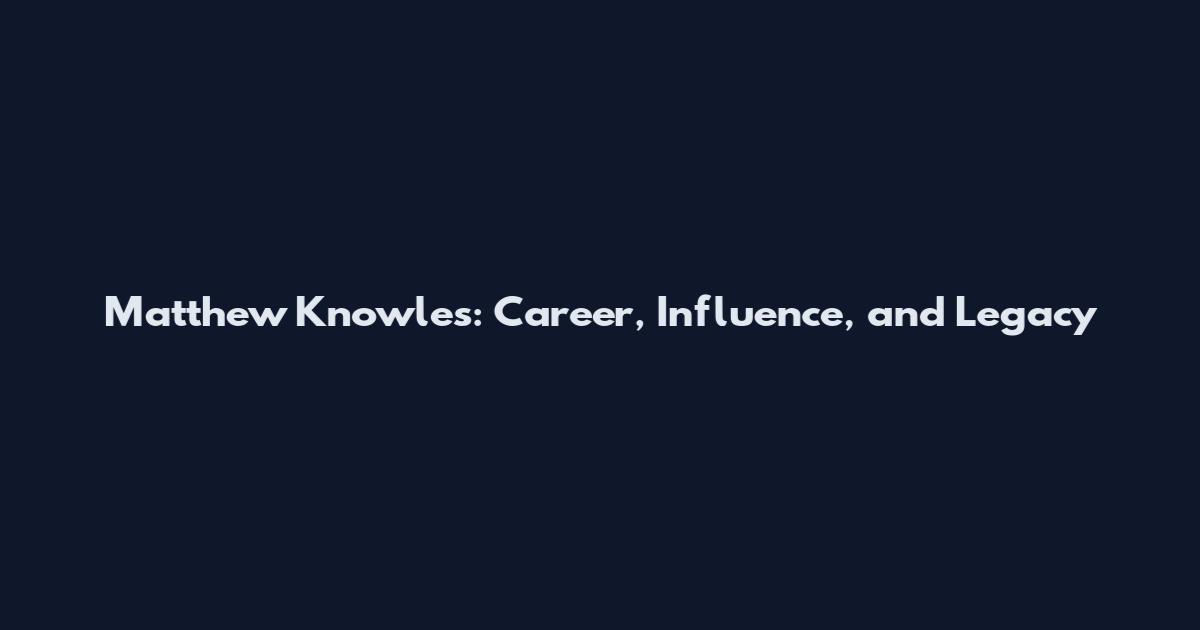 Matthew Knowles: Career, Influence, and Legacy