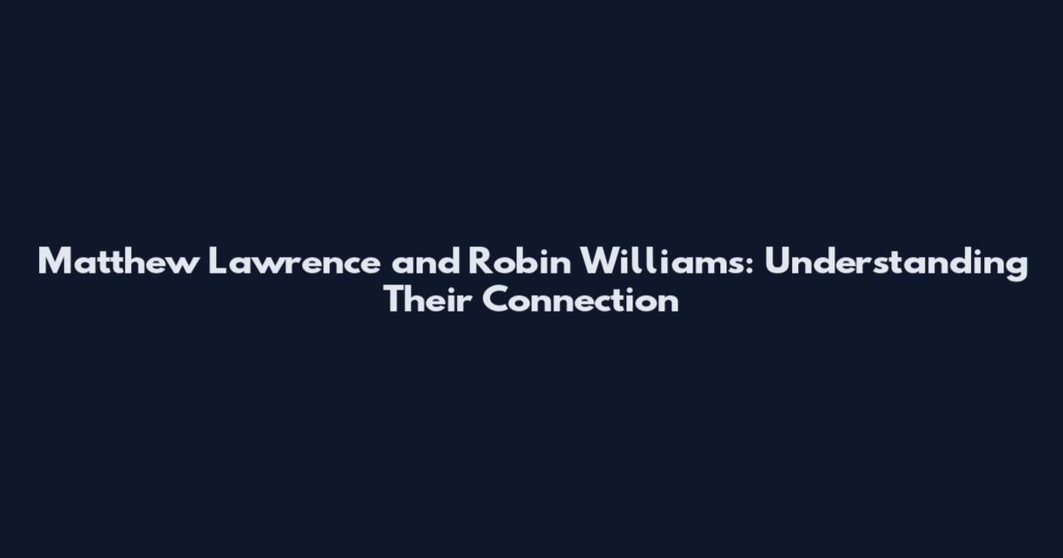 Matthew Lawrence and Robin Williams: Understanding Their Connection
