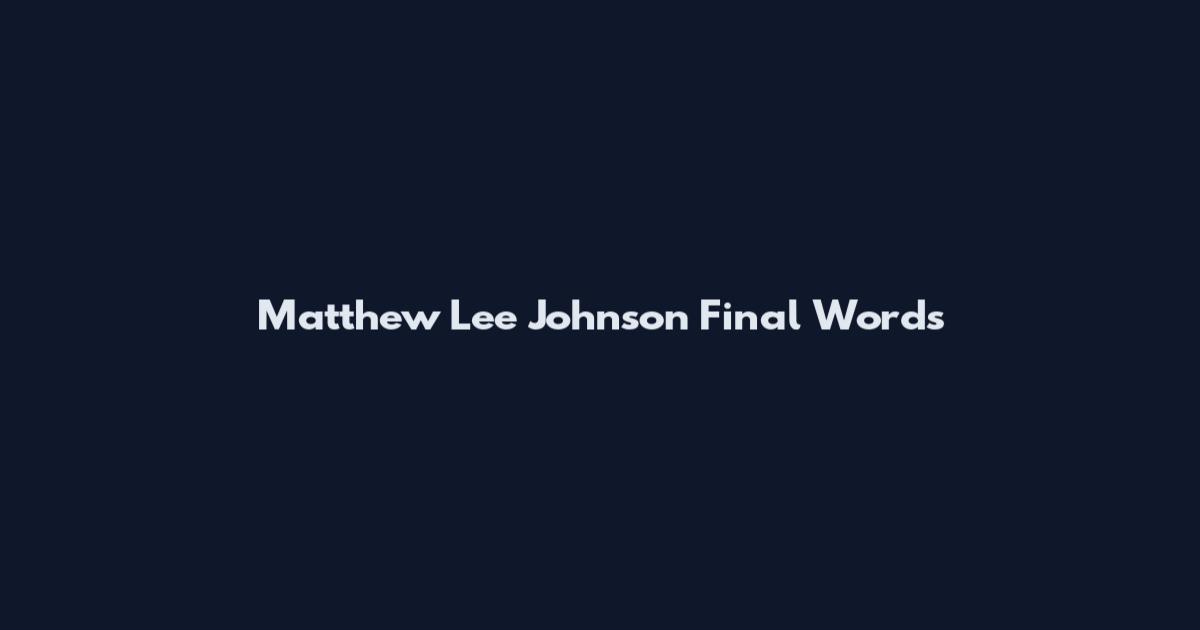 Matthew Lee Johnson Final Words