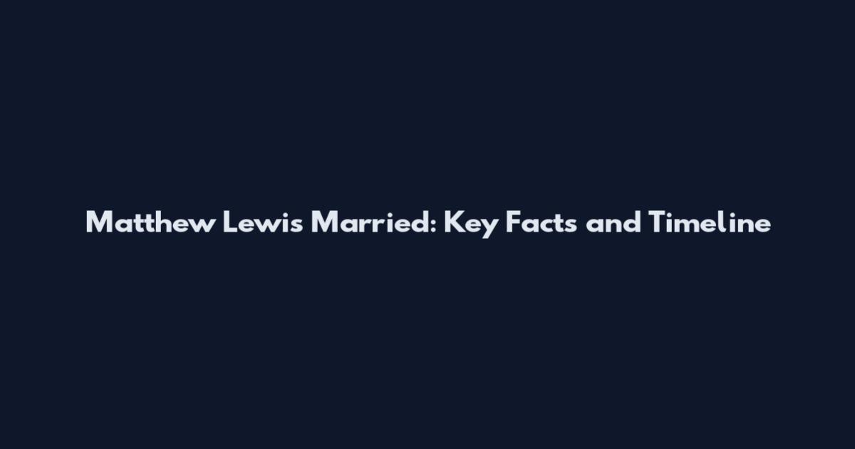 Matthew Lewis Married: Key Facts and Timeline