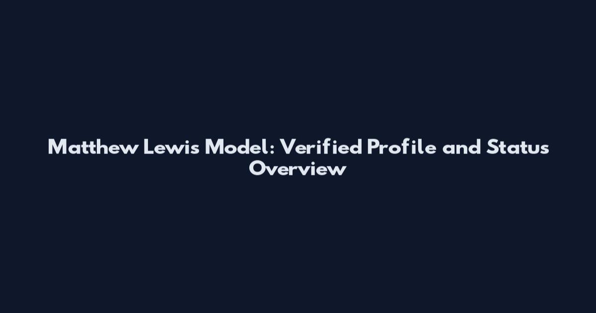 Matthew Lewis Model: Verified Profile and Status Overview