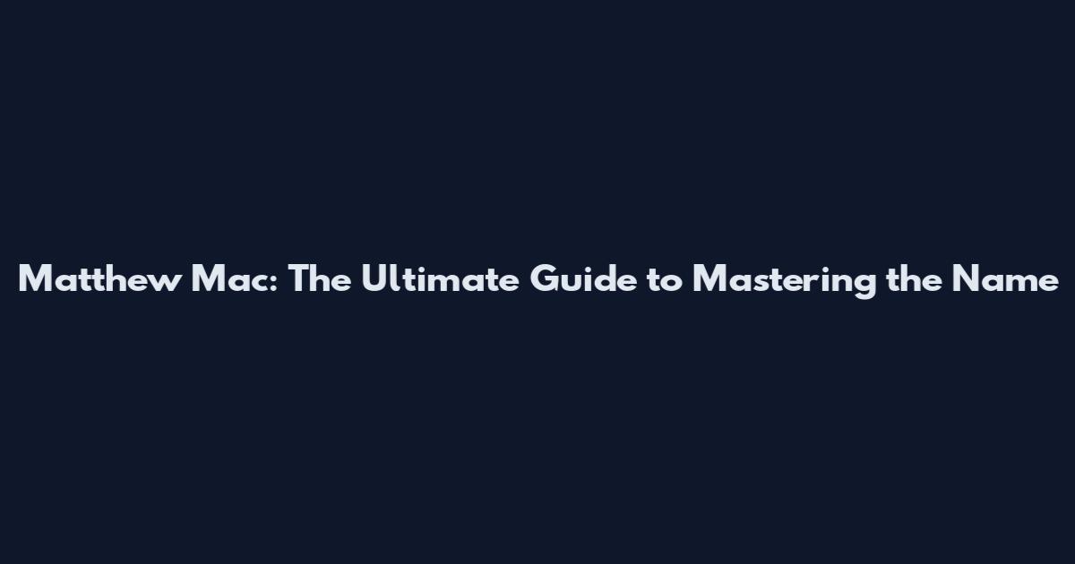 Matthew Mac: The Ultimate Guide to Mastering the Name