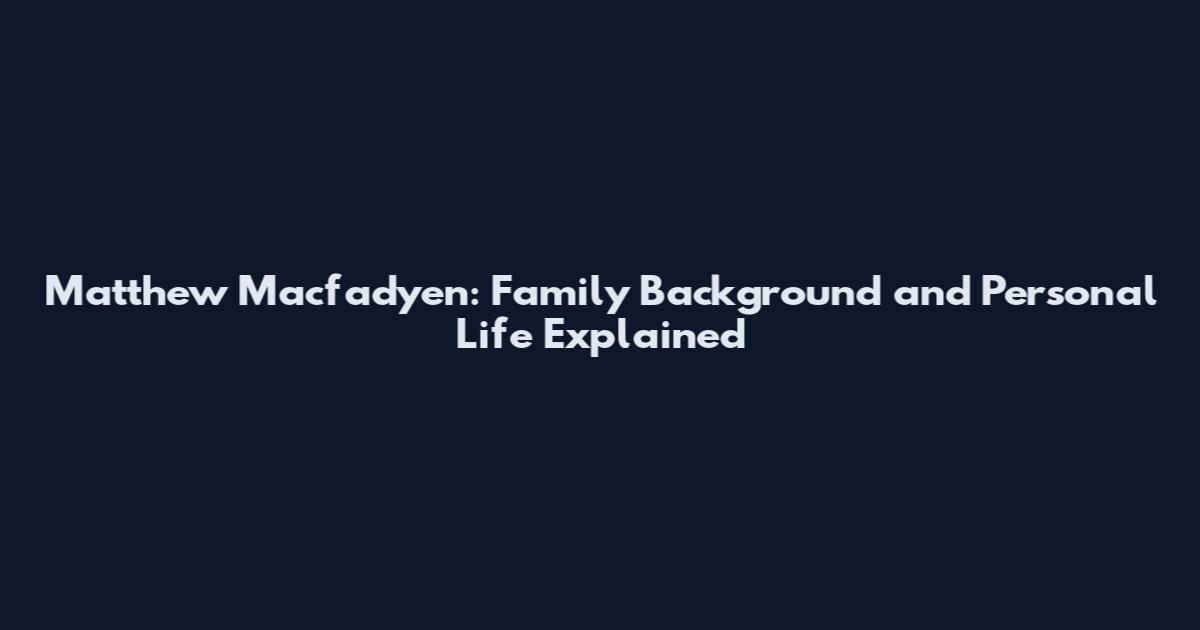 Matthew Macfadyen: Family Background and Personal Life Explained