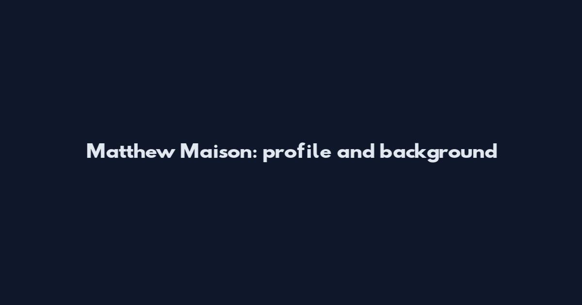 Matthew Maison: profile and background