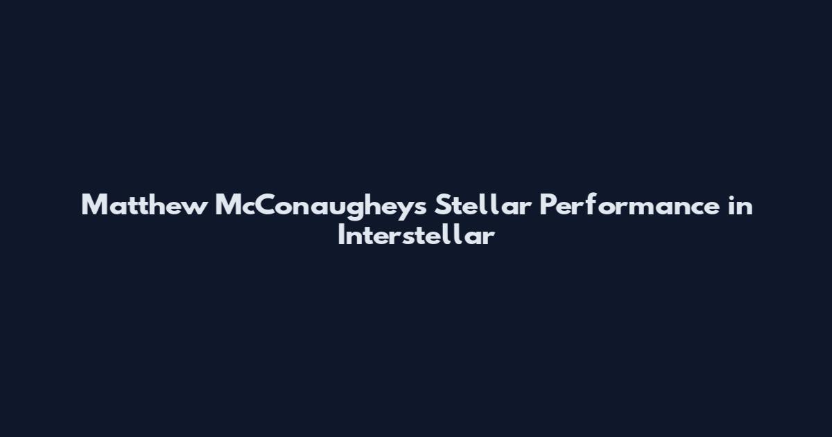 Matthew McConaughey's Stellar Performance in Interstellar